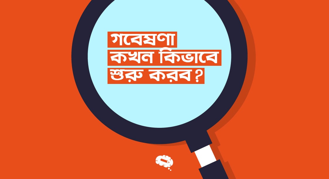 গবেষণা কখন, কীভাবে, কেন শুরু করব? গবেষণা কখন, কীভাবে, কেন শুরু করব?